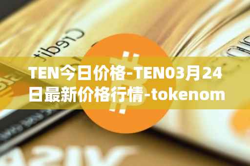 TEN今日价格-TEN03月24日最新价格行情-tokenomy最新走势消息