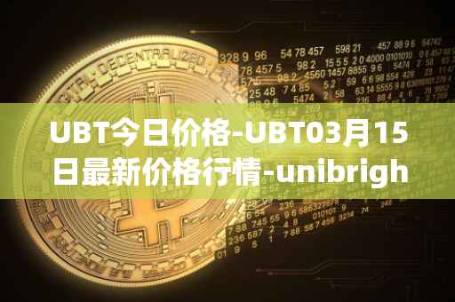 UBT今日价格-UBT03月15日最新价格行情-unibright最新走势消息