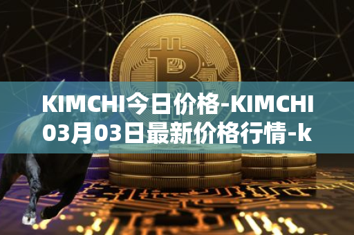 KIMCHI今日价格-KIMCHI03月03日最新价格行情-kimchi-finance最新走势消息