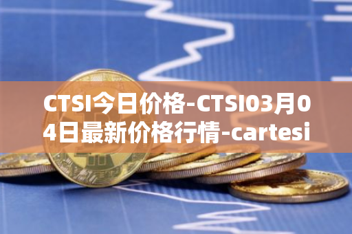 CTSI今日价格-CTSI03月04日最新价格行情-cartesi最新走势消息