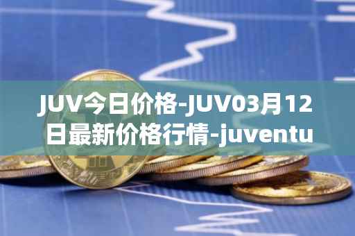 JUV今日价格-JUV03月12日最新价格行情-juventus-fan-token最新走势消息