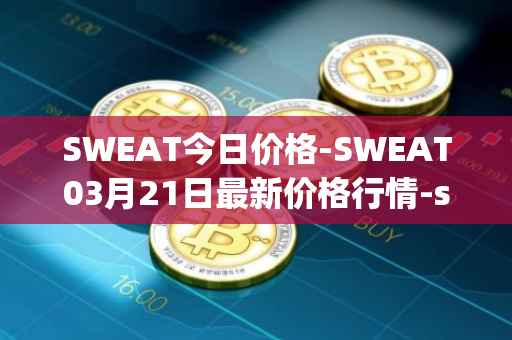 SWEAT今日价格-SWEAT03月21日最新价格行情-sweateconomy最新走势消息