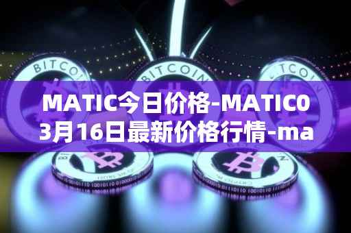 MATIC今日价格-MATIC03月16日最新价格行情-matic-network最新走势消息