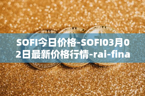 SOFI今日价格-SOFI03月02日最新价格行情-rai-finance最新走势消息