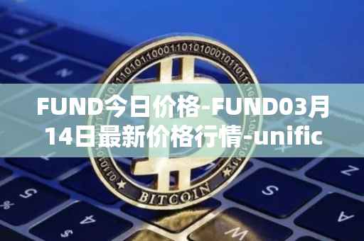 FUND今日价格-FUND03月14日最新价格行情-unification最新走势消息