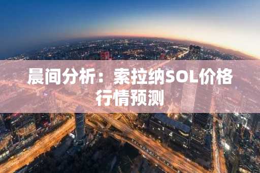 晨间分析：索拉纳SOL价格行情预测