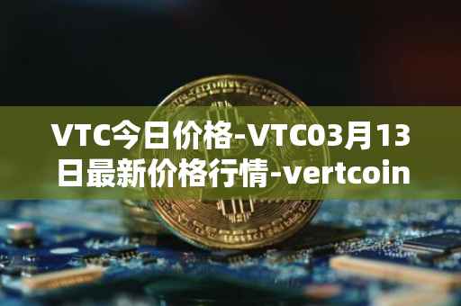 VTC今日价格-VTC03月13日最新价格行情-vertcoin最新走势消息
