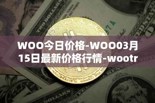 WOO今日价格-WOO03月15日最新价格行情-wootrade-network最新走势消息