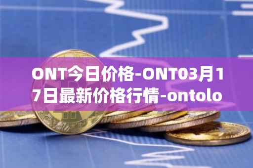 ONT今日价格-ONT03月17日最新价格行情-ontology最新走势消息