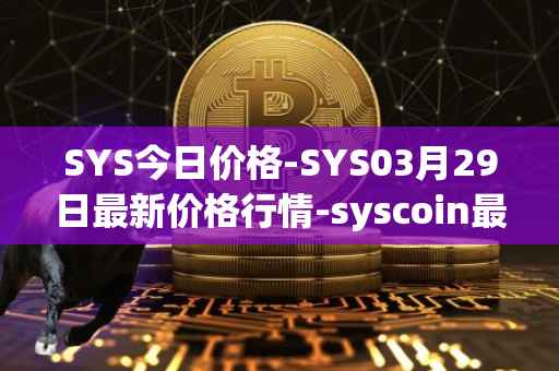 SYS今日价格-SYS03月29日最新价格行情-syscoin最新走势消息