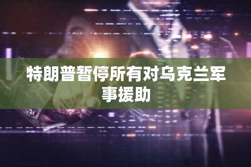 特朗普暂停所有对乌克兰军事援助
