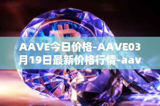 AAVE今日价格-AAVE03月19日最新价格行情-aavenew最新走势消息