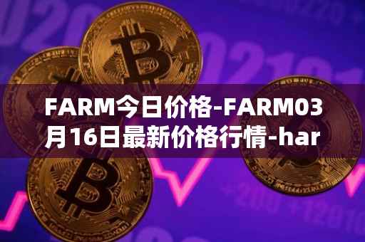 FARM今日价格-FARM03月16日最新价格行情-harvest-finance最新走势消息