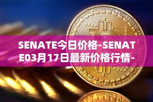 SENATE今日价格-SENATE03月17日最新价格行情-sidus-senatetoken最新走势消息