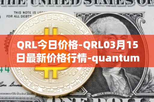 QRL今日价格-QRL03月15日最新价格行情-quantum-resistant-ledger最新走势消息