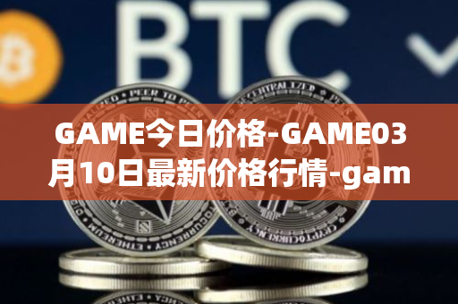 GAME今日价格-GAME03月10日最新价格行情-gamestarter最新走势消息