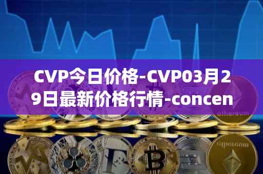 CVP今日价格-CVP03月29日最新价格行情-concentrated-voting-power最新走势消息