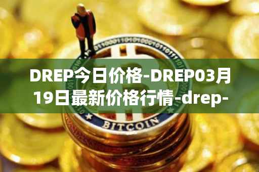 DREP今日价格-DREP03月19日最新价格行情-drep-new最新走势消息