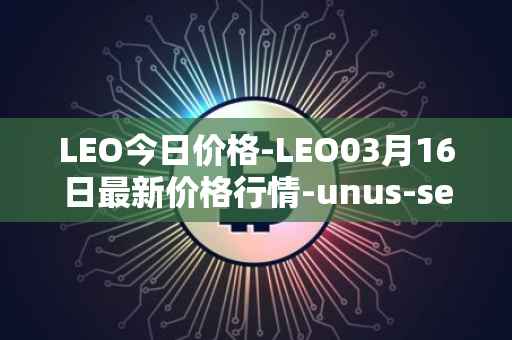LEO今日价格-LEO03月16日最新价格行情-unus-sed-leo最新走势消息