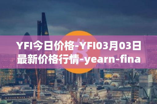 YFI今日价格-YFI03月03日最新价格行情-yearn-finance最新走势消息