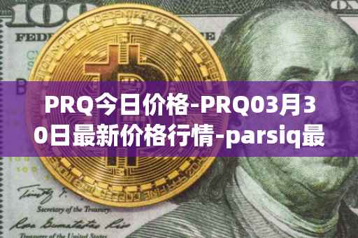 PRQ今日价格-PRQ03月30日最新价格行情-parsiq最新走势消息