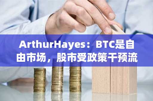 ArthurHayes：BTC是自由市场，股市受政策干预流动性危机时BTC先跌后涨