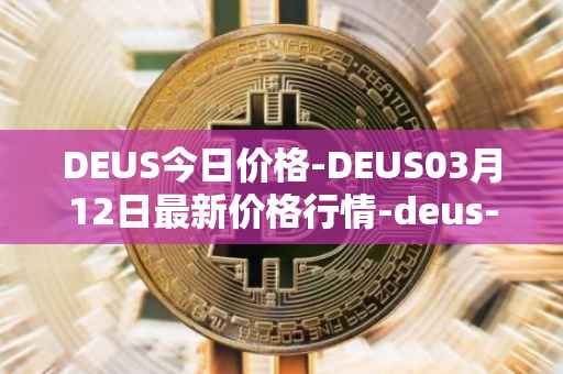 DEUS今日价格-DEUS03月12日最新价格行情-deus-finance最新走势消息