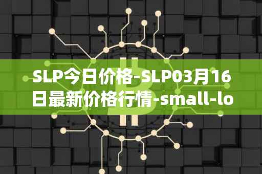 SLP今日价格-SLP03月16日最新价格行情-small-love-potion最新走势消息
