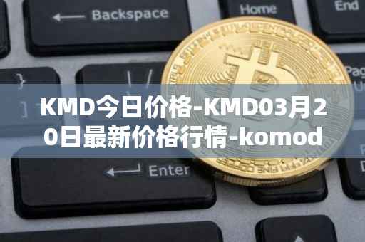 KMD今日价格-KMD03月20日最新价格行情-komodo最新走势消息