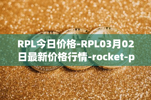 RPL今日价格-RPL03月02日最新价格行情-rocket-pool最新走势消息