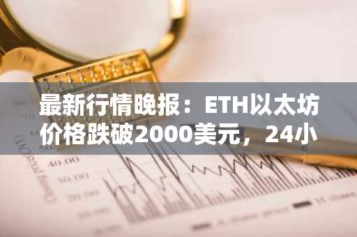 最新行情晚报：ETH以太坊价格跌破2000美元，24小时跌5.207%