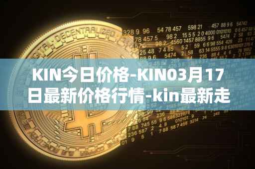 KIN今日价格-KIN03月17日最新价格行情-kin最新走势消息