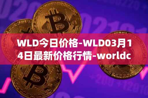 WLD今日价格-WLD03月14日最新价格行情-worldcoin-org最新走势消息