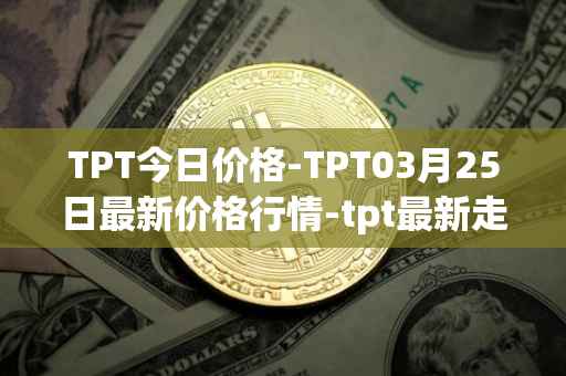 TPT今日价格-TPT03月25日最新价格行情-tpt最新走势消息