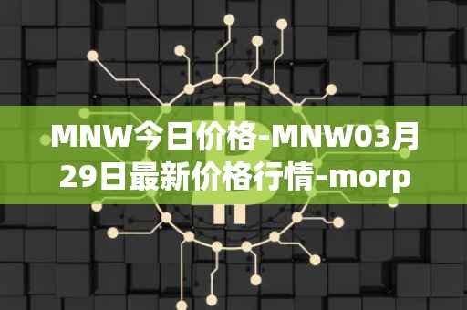 MNW今日价格-MNW03月29日最新价格行情-morpheus-network最新走势消息