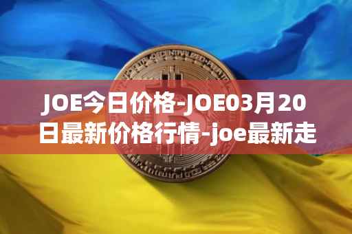 JOE今日价格-JOE03月20日最新价格行情-joe最新走势消息