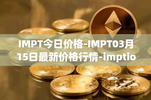 IMPT今日价格-IMPT03月15日最新价格行情-imptio最新走势消息