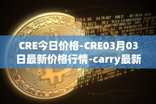 CRE今日价格-CRE03月03日最新价格行情-carry最新走势消息