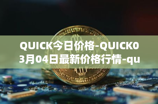 QUICK今日价格-QUICK03月04日最新价格行情-quickswap最新走势消息