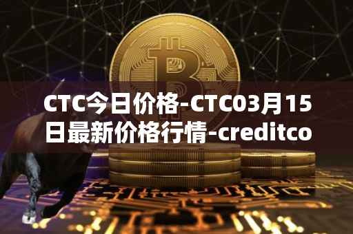 CTC今日价格-CTC03月15日最新价格行情-creditcoin最新走势消息