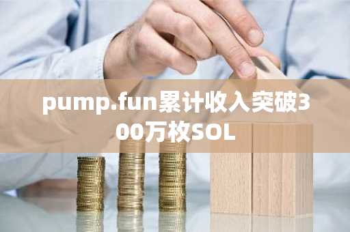 pump.fun累计收入突破300万枚SOL
