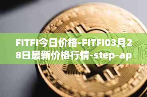 FITFI今日价格-FITFI03月28日最新价格行情-step-app最新走势消息