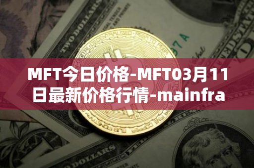 MFT今日价格-MFT03月11日最新价格行情-mainframe最新走势消息
