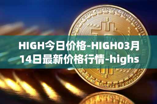 HIGH今日价格-HIGH03月14日最新价格行情-highstreet最新走势消息