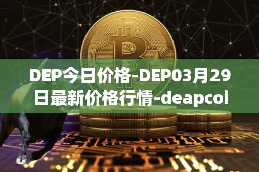 DEP今日价格-DEP03月29日最新价格行情-deapcoin最新走势消息