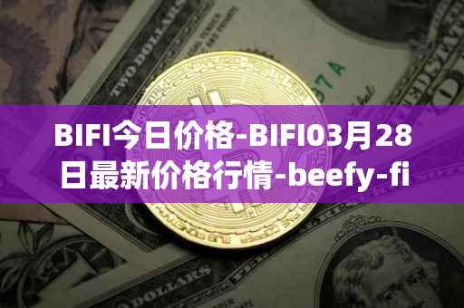BIFI今日价格-BIFI03月28日最新价格行情-beefy-finance最新走势消息