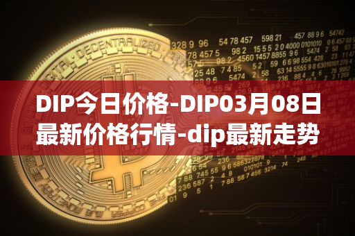 DIP今日价格-DIP03月08日最新价格行情-dip最新走势消息