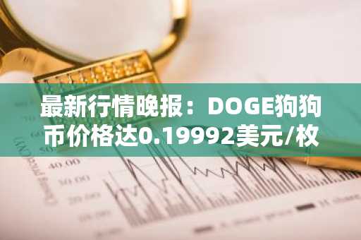 最新行情晚报：DOGE狗狗币价格达0.19992美元/枚，日内涨幅3.01%