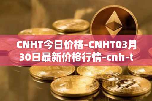 CNHT今日价格-CNHT03月30日最新价格行情-cnh-tether最新走势消息