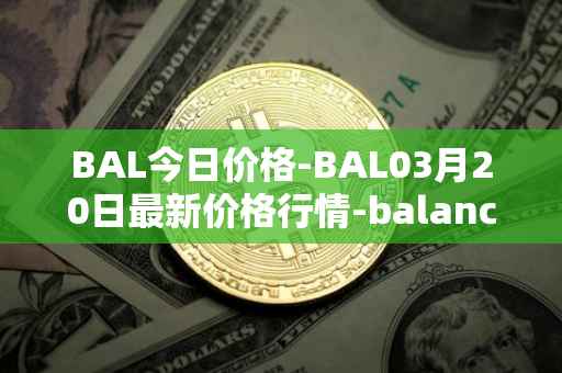 BAL今日价格-BAL03月20日最新价格行情-balancer最新走势消息